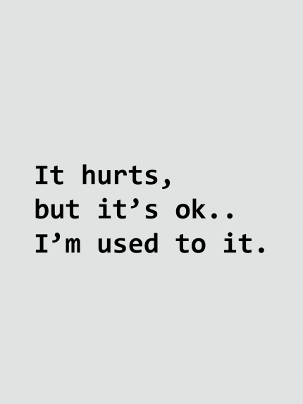 It hurts, but it's ok.. I'm used to it.