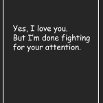 Yes, I love you. But I'm done fighting for your attention.