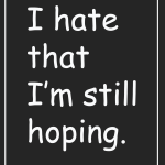 I hate that I'm still hoping.