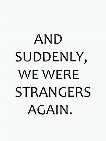 AND SUDDENLY, WE WERE STRANGERS AGAIN.