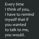 Every time I think of you, Thave to remind myself that if you wanted to talk to me, you would.