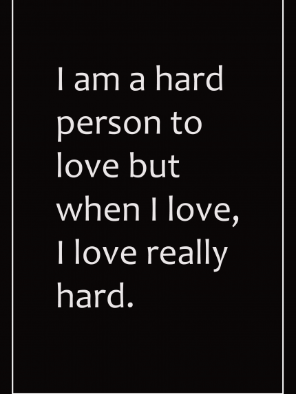 I am a hard person to love but when I love, I love really hard.