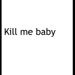 Kill me baby