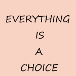 EVERYTHING Is CHOICE