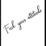 Fuck your attitude