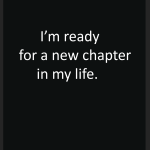 I'm ready for a new chapter in my life.