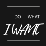 I DO WHAT A I WANT