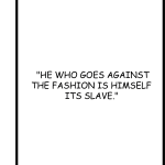 HE WHO GOES AGAINST THE FASHION IS HIMSELF ITS SLAVE.